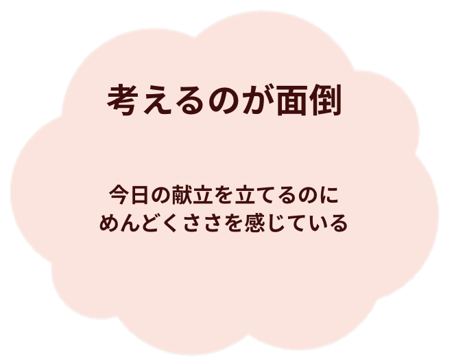 考えるのが面倒。今日の献立を立てるのに、めんどくささを感じている